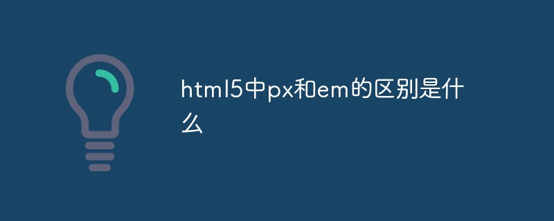 html5中px和em的区别是什么