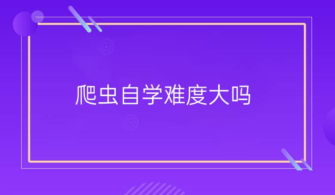 爬虫自学难度大吗