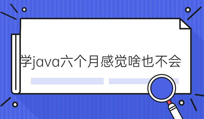 学java六个月感觉啥也不会