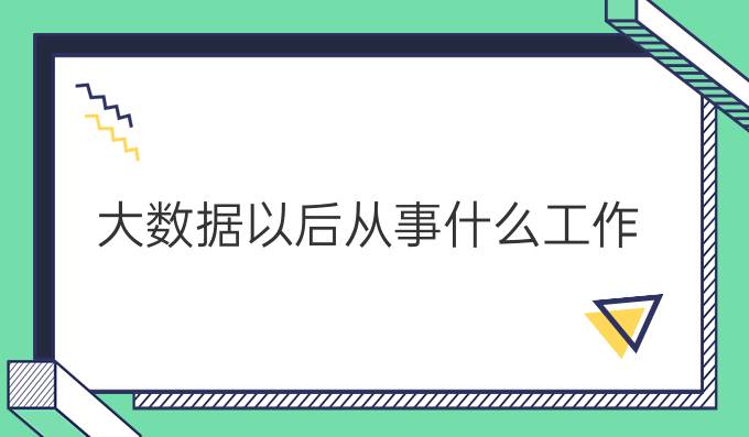 大数据以后从事什么工作