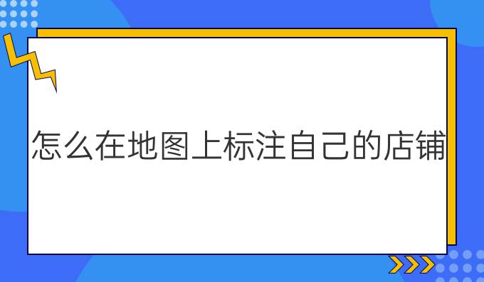 怎么在地图上标注自己的店铺