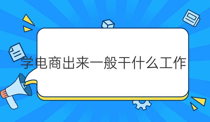 学电商出来一般干什么工作