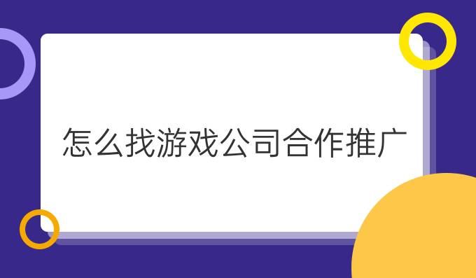 怎么找游戏公司合作推广