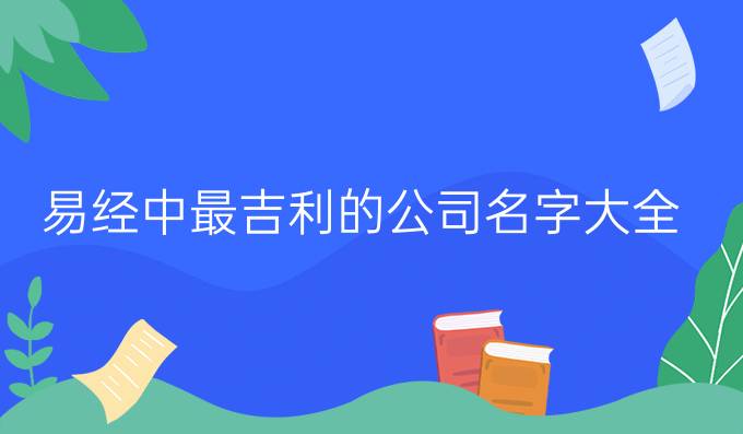 易经中最吉利的公司名字大全