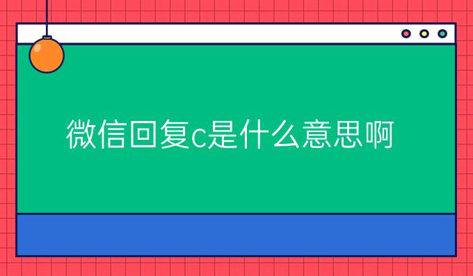 微信回复c是什么意思啊