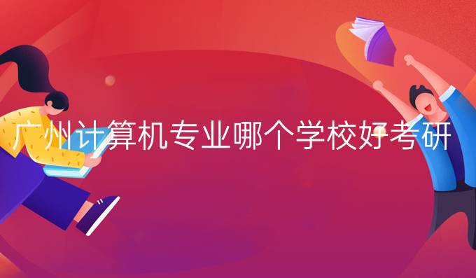 广州计算机专业哪个学校好考研