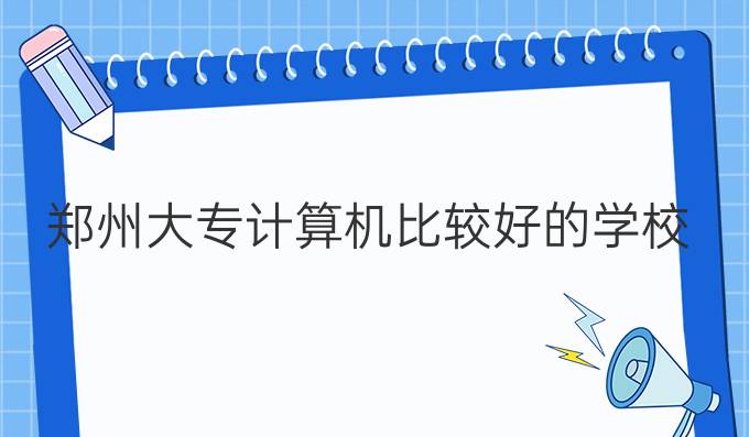 郑州大专计算机比较好的学校