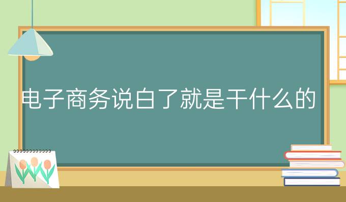 电子商务说白了就是干什么的