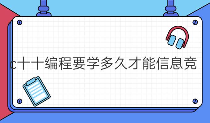 c十十编程要学多久才能信息竞赛