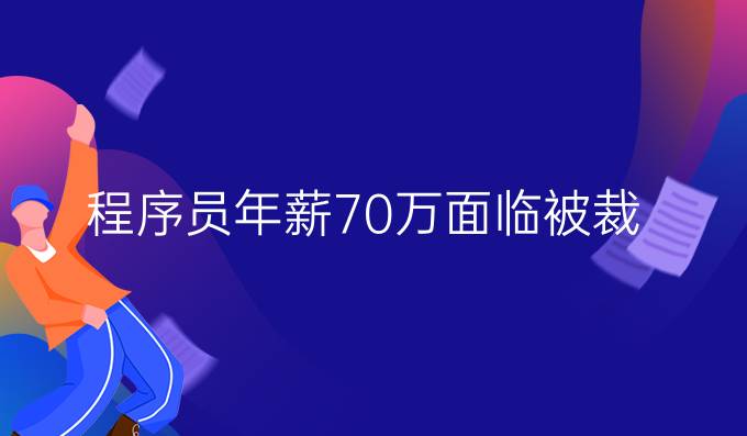 程序员年薪70万面临被裁
