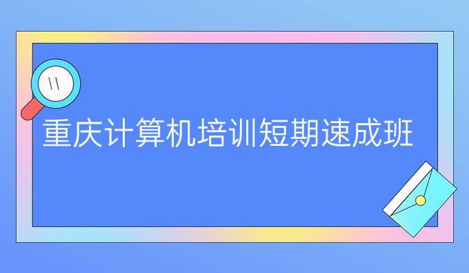 重庆计算机培训短期速成班