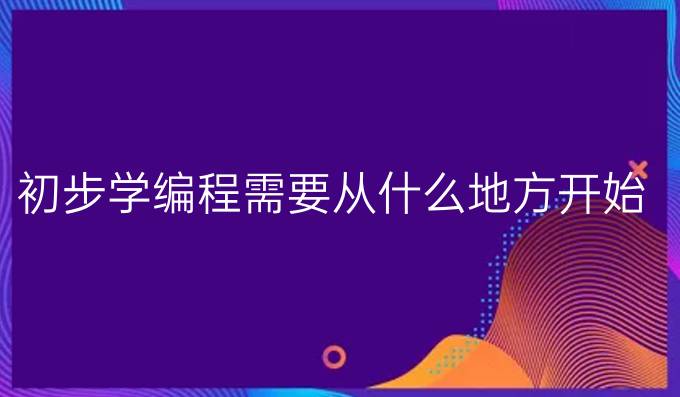 初步学编程需要从什么地方开始