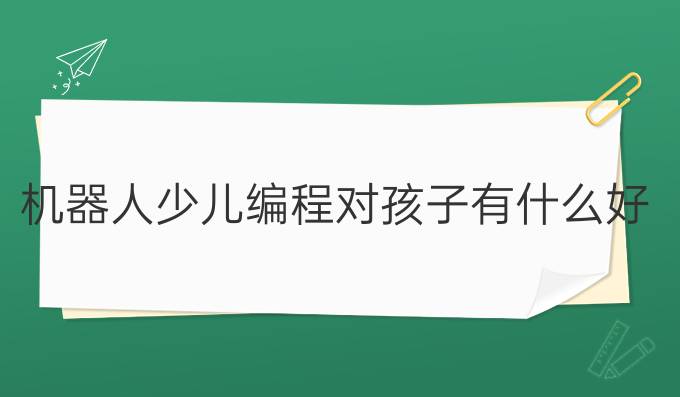 机器人少儿编程对孩子有什么好处