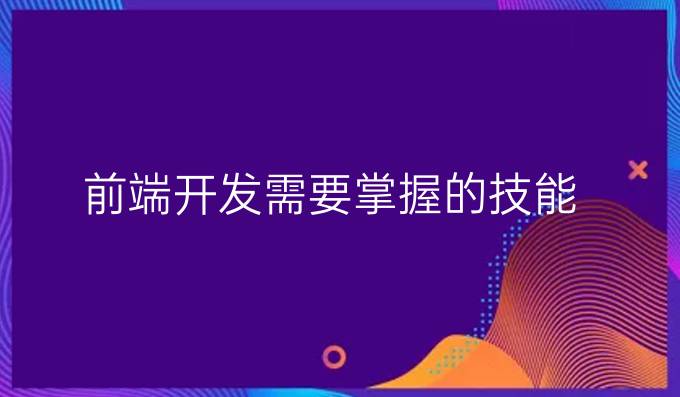 前端开发需要掌握的技能