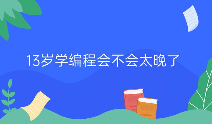 13岁学编程会不会太晚了