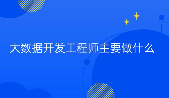 大数据开发工程师主要做什么