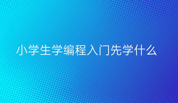 小学生学编程入门先学什么