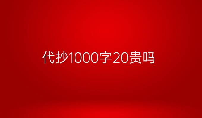 代抄1000字20贵吗