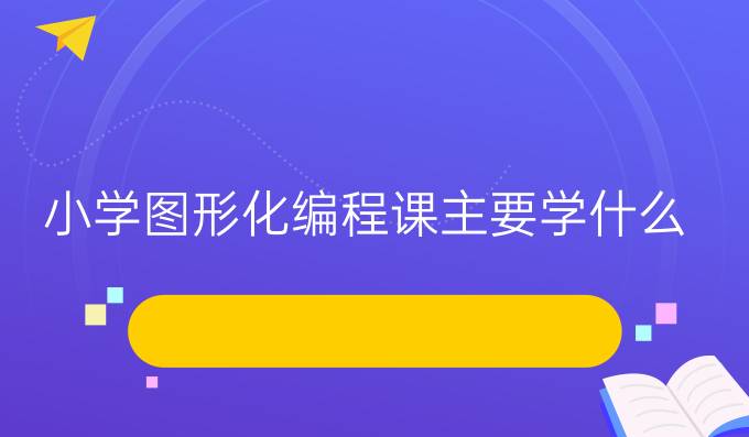 小学图形化编程课主要学什么