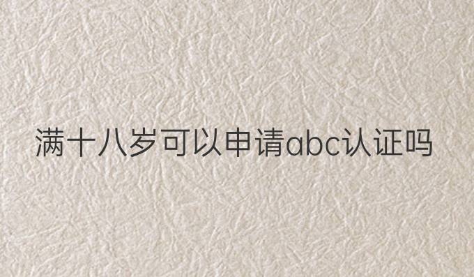 满十八岁可以申请abc认证吗