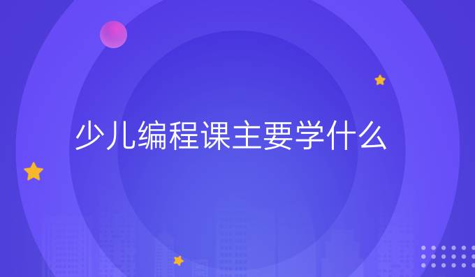 少儿编程课主要学什么