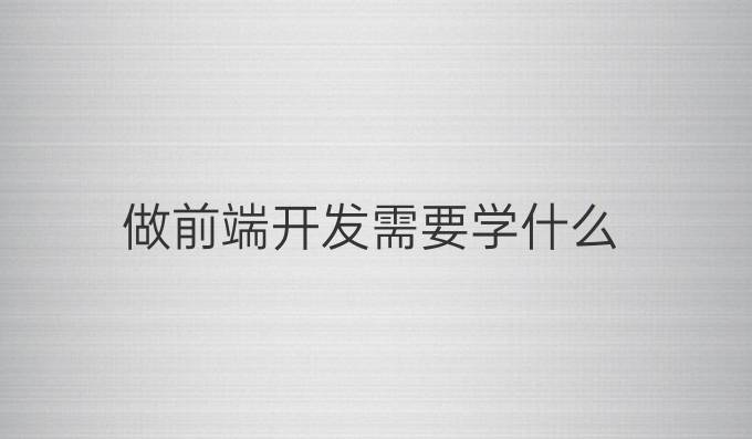 做前端开发需要学什么