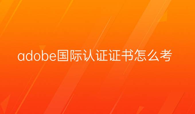 adobe国际认证证书怎么考
