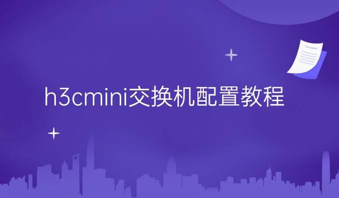 h3cmini交换机配置教程