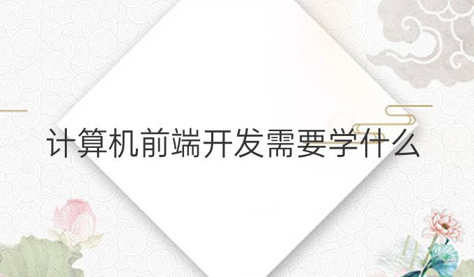 计算机前端开发需要学什么