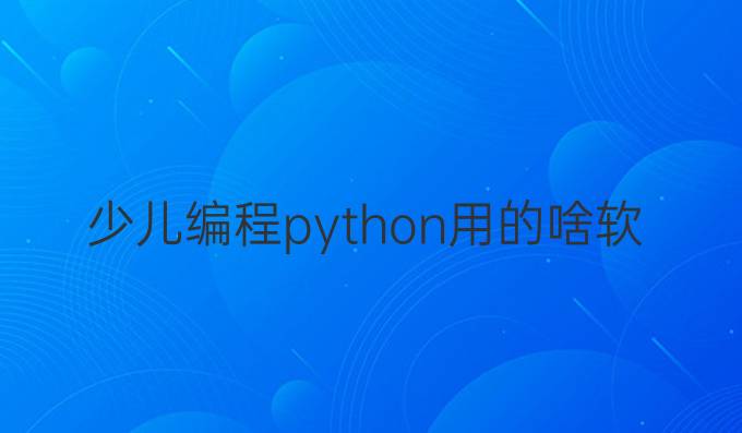 少儿编程python用的啥软件
