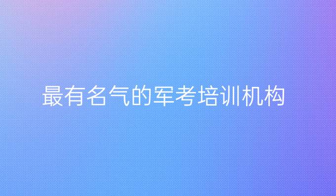 最有名气的军考培训机构