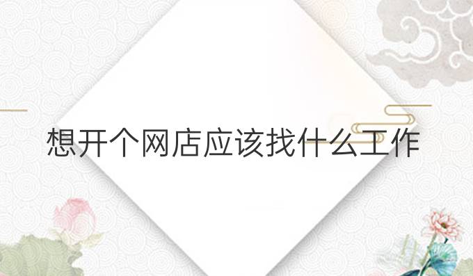 想开个网店应该找什么工作