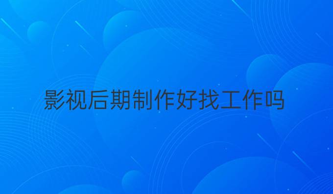 影视后期制作好找工作吗
