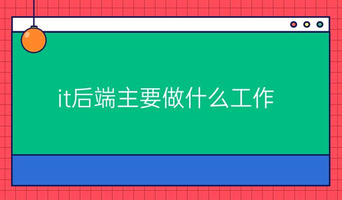 it后端主要做什么工作