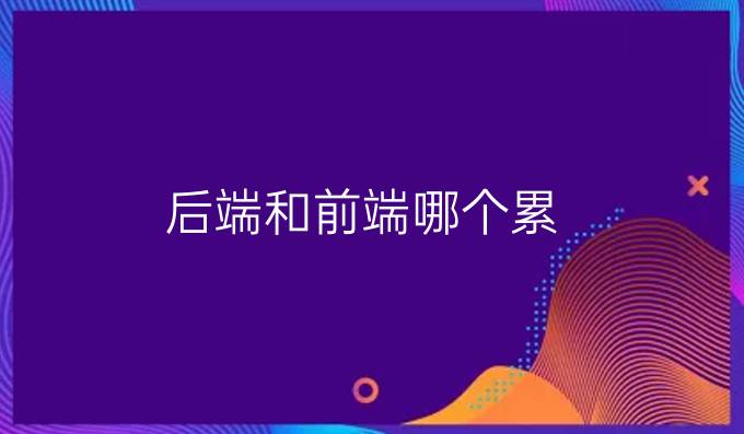 后端和前端哪个累