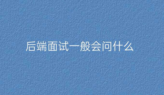 后端面试一般会问什么