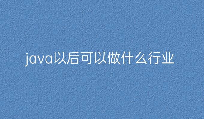 java以后可以做什么行业