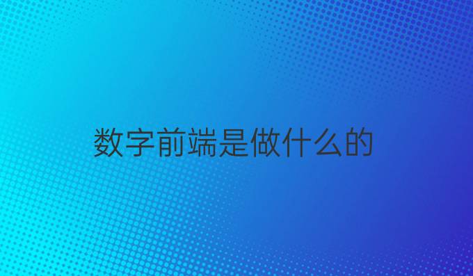数字前端是做什么的