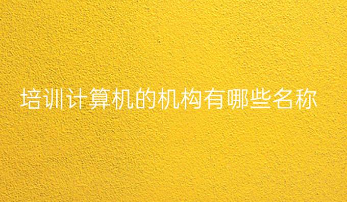 培训计算机的机构有哪些名称