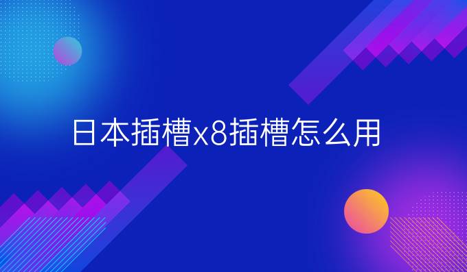 日本插槽x8插槽怎么用