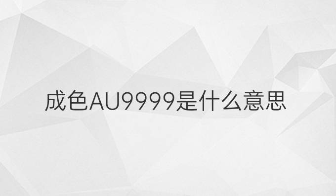 成色AU99.99是什么意思