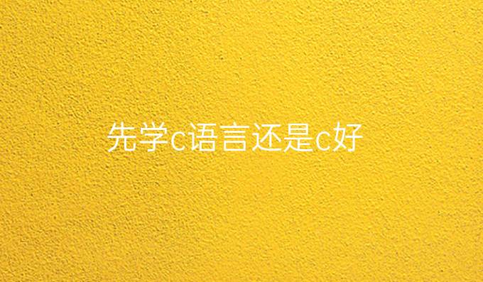 先学c语言还是c好