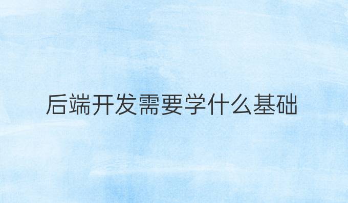 后端开发需要学什么基础