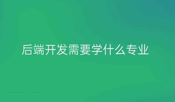 后端开发需要学什么专业
