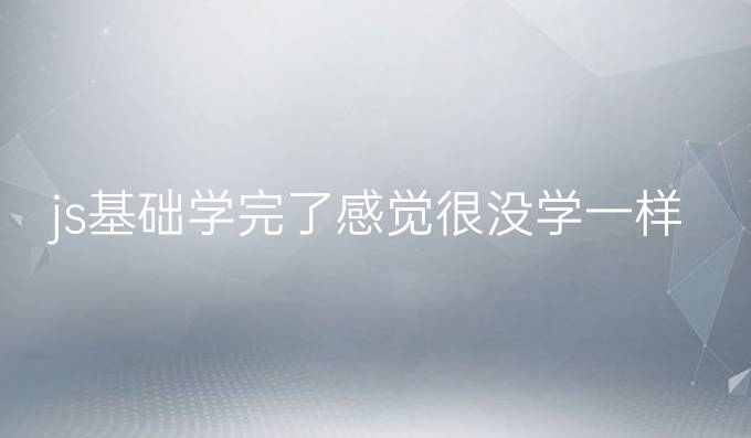 js基础学完了感觉很没学一样