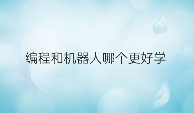 编程和机器人哪个更好学