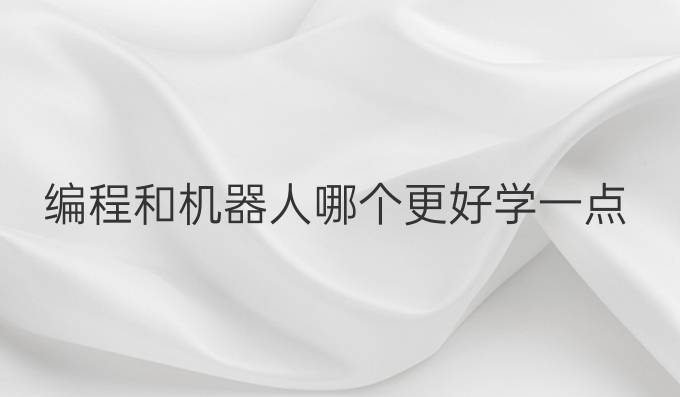 编程和机器人哪个更好学一点