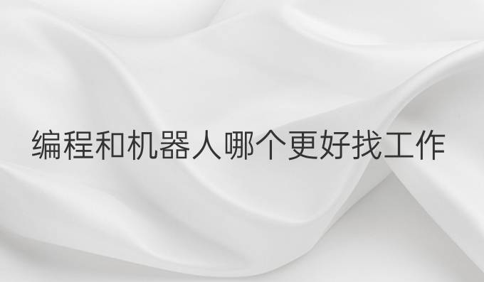 编程和机器人哪个更好找工作