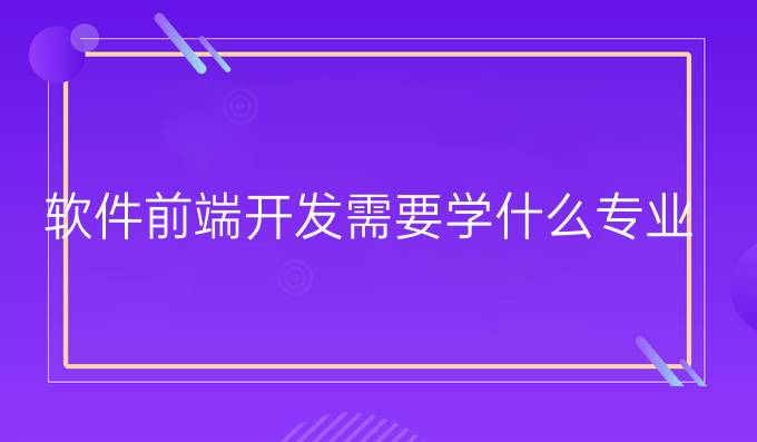 软件前端开发需要学什么专业