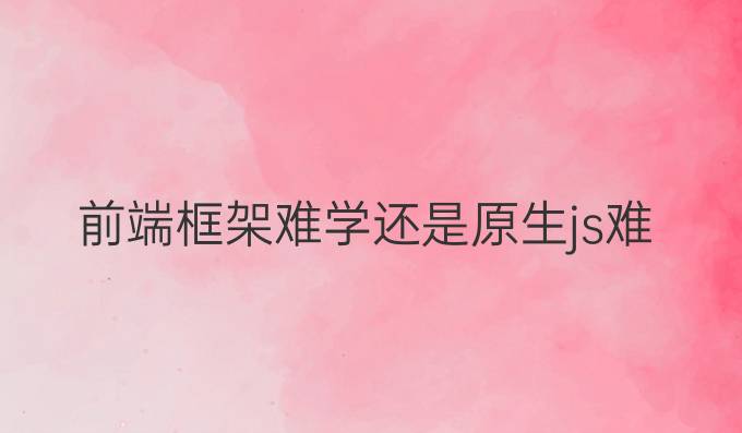 前端框架难学还是原生js难